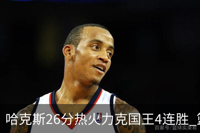 哈克斯26分热火力克国王4连胜 篮网大胜灰熊